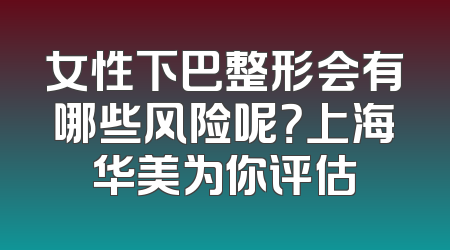 女性下巴整形会有哪些风险呢？上海华美为你评估