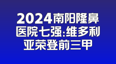 2024南阳隆鼻医院七强：维多利亚荣登前三甲