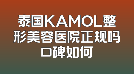 泰国KAMOL整形美容医院正规吗口碑如何