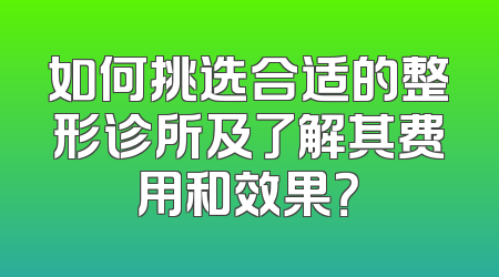 如何挑选合适的整形诊所及了解其费用和效果？