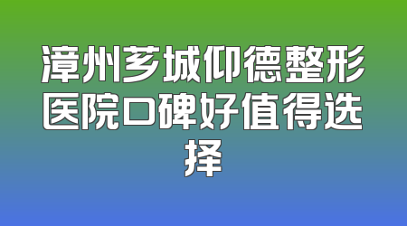漳州芗城仰德整形医院口碑好值得选择