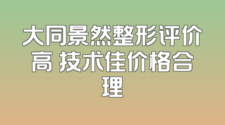 大同景然整形评价高 技术佳价格合理