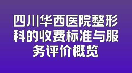 四川华西医院整形科的收费标准与服务评价概览