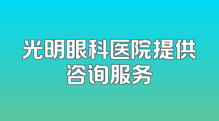 光明眼科医院提供咨询服务