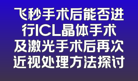 飞秒手术后能否进行ICL晶体手术及激光手术后再次近视处理方法探讨