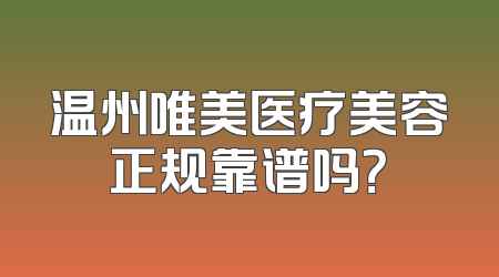 温州唯美医疗美容正规靠谱吗？