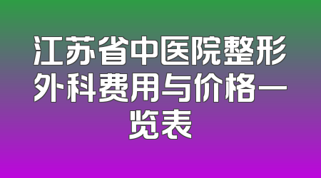 江苏省中医院整形外科费用与价格一览表