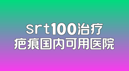 srt100治疗疤痕国内可用医院