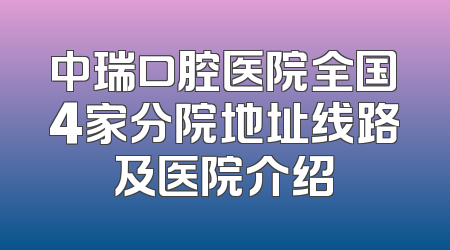 中瑞口腔医院全国4家分院地址线路及医院介绍