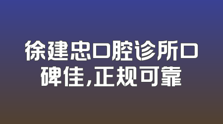 徐建忠口腔诊所口碑佳，正规可靠