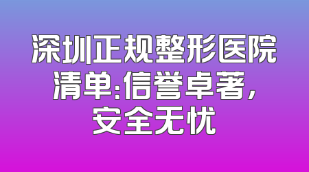 深圳正规整形医院清单：信誉卓著，安全无忧