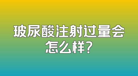 玻尿酸注射过量会怎么样？