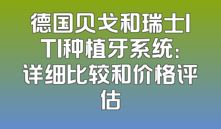 德国贝戈和瑞士ITI种植牙系统：详细比较和价格评估