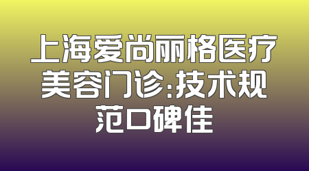 上海爱尚丽格医疗美容门诊：技术规范口碑佳