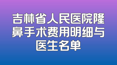 吉林省人民医院隆鼻手术费用明细与医生名单
