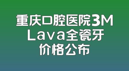 重庆口腔医院3M Lava全瓷牙价格公布