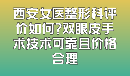 西安女医整形科评价如何？双眼皮手术技术可靠且价格合理