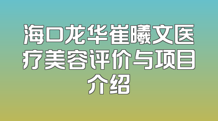 海口龙华崔曦文医疗美容评价与项目介绍