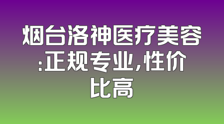 烟台洛神医疗美容：正规专业，性价比高