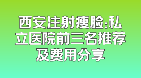 西安注射瘦脸：私立医院前三名推荐及费用分享