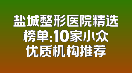 盐城整形医院精选榜单：10家小众优质机构推荐