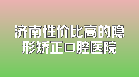 济南性价比高的隐形矫正口腔医院
