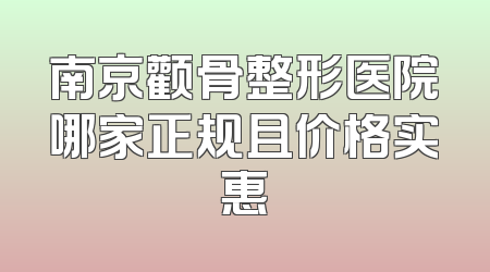 南京颧骨整形医院哪家正规且价格实惠