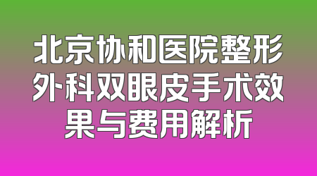 北京协和医院整形外科双眼皮手术效果与费用解析