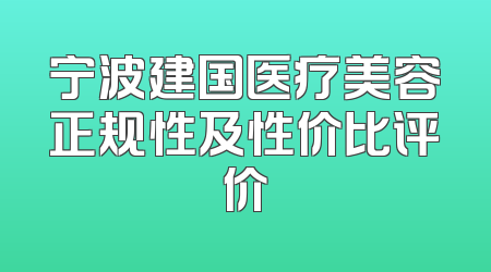宁波建国医疗美容正规性及性价比评价