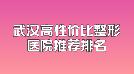 武汉高性价比整形医院推荐排名