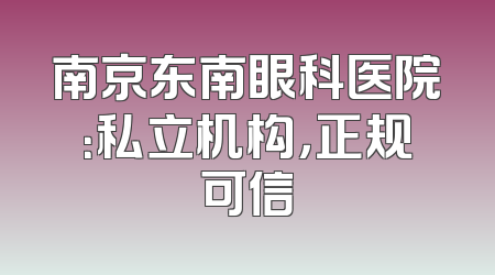 南京东南眼科医院：私立机构，正规可信
