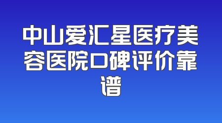 中山爱汇星医疗美容医院口碑评价靠谱