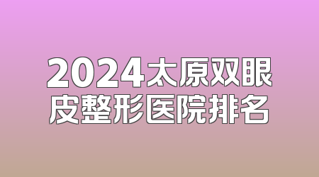 2024太原双眼皮整形医院排名