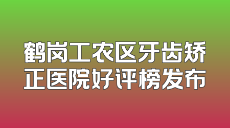 鹤岗工农区牙齿矫正医院好评榜发布
