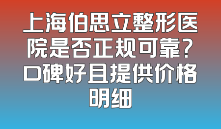 上海伯思立整形医院是否正规可靠？口碑好且提供价格明细