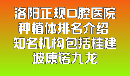 洛阳正规口腔医院种植体排名介绍 知名机构包括桂建坡康诺九龙