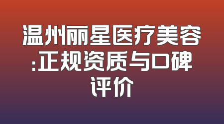 温州丽星医疗美容：正规资质与口碑评价