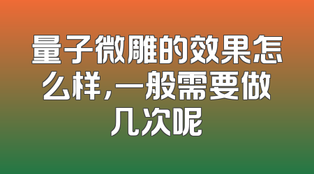 量子微雕的效果怎么样，一般需要做几次呢