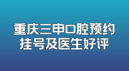 重庆三申口腔预约挂号及医生好评