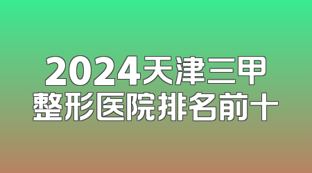 2024天津三甲整形医院排名前十