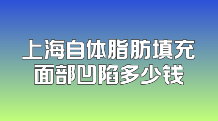上海自体脂肪填充面部凹陷多少钱