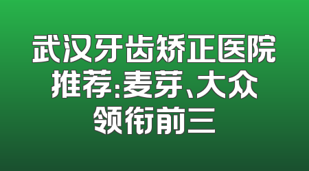 武汉牙齿矫正医院推荐：麦芽、大众领衔前三