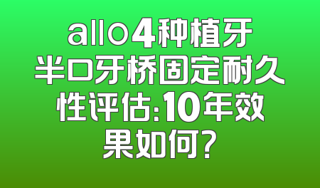 allo4种植牙半口牙桥固定耐久性评估：10年效果如何？