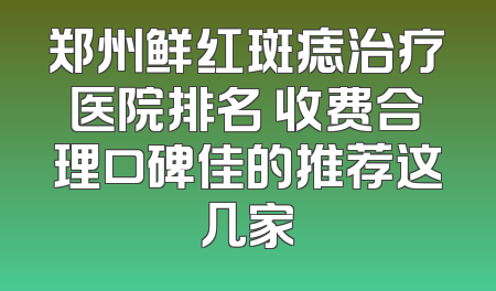 郑州鲜红斑痣治疗医院排名 收费合理口碑佳的推荐这几家
