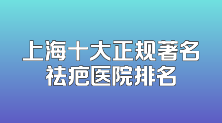 上海十大正规著名祛疤医院排名