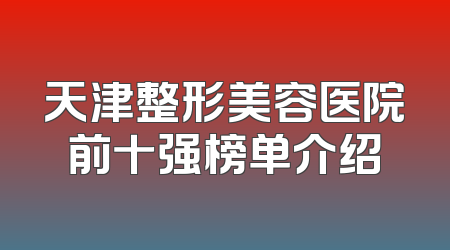 天津整形美容医院前十强榜单介绍