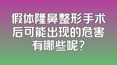 假体隆鼻整形手术后可能出现的危害有哪些呢？