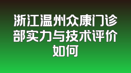 浙江温州众康门诊部实力与技术评价如何