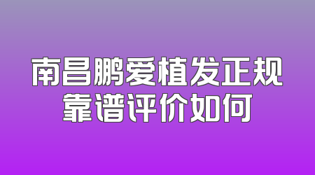 南昌鹏爱植发正规靠谱评价如何