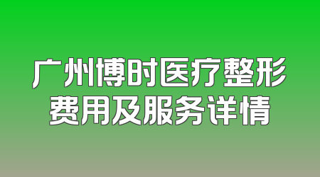 广州博时医疗整形费用及服务详情